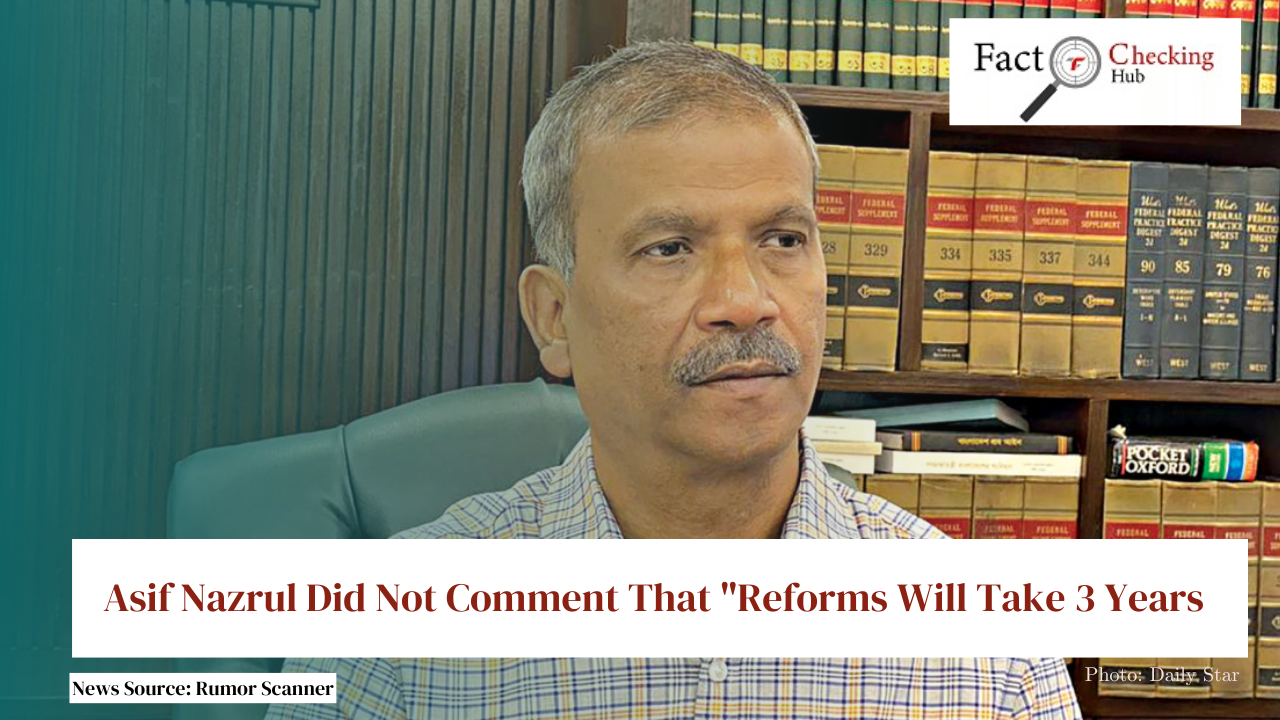 Asif Nazrul Did Not Comment That "Reforms Will Take 3 Years