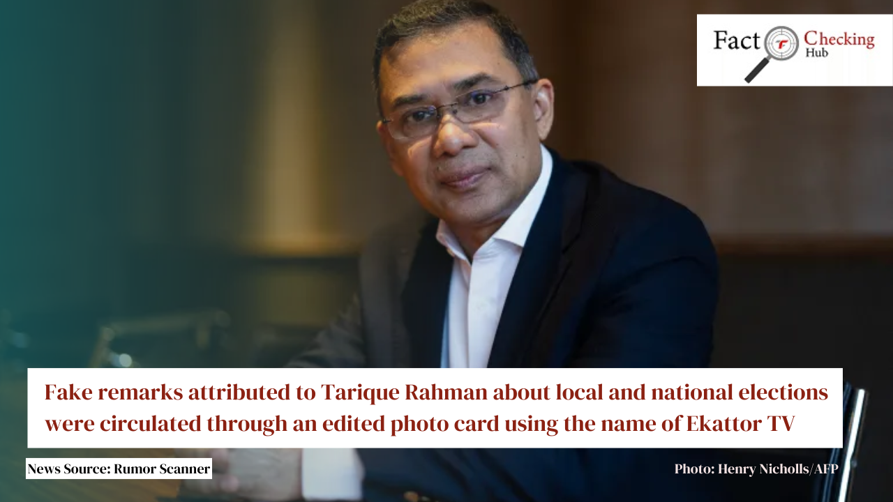 Fake remarks attributed to Tarique Rahman about local and national elections were circulated through an edited photo card using the name of Ekattor TV